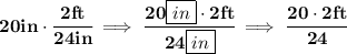 \bf 20in\cdot \cfrac{2ft}{24in}\implies \cfrac{20\boxed{in}\cdot 2ft}{24\boxed{in}}\implies \cfrac{20\cdot 2ft}{24}