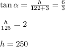 \tan{\alpha}=\frac{h}{122+3} = \frac{6}{3}&#10;\\&#10;\\ \frac{h}{125} = 2&#10;\\&#10;\\h=250