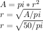 A=pi* r^{2} \\ r= \sqrt{A/pi}  \\ r= \sqrt{50/pi}