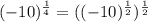 (-10)^{\frac{1}{4}}=((-10)^{\frac{1}{2}})^{\frac{1}{2}}