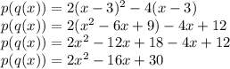 p(q(x)) = 2(x-3)^2 - 4(x-3)\\p(q(x))=2(x^2-6x+9) - 4x + 12\\p(q(x)) = 2x^2-12x+18-4x+12\\p(q(x)) = 2x^2 - 16x + 30