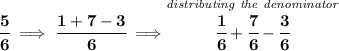 \bf \cfrac{5}{6}\implies \cfrac{1+7-3}{6}\implies \stackrel{\textit{distributing the denominator}}{\cfrac{1}{6}+\cfrac{7}{6}-\cfrac{3}{6}}
