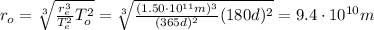 r_o = \sqrt[3]{\frac{r_e^3}{T_e^2}T_o^2} =\sqrt[3]{\frac{(1.50\cdot 10^{11}m)^3}{(365 d)^2}(180 d)^2}=9.4\cdot 10^{10} m