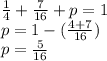 \frac{1}{4} +\frac{7}{16} +p=1\\p=1-(\frac{4+7}{16} )\\p=\frac{5}{16}