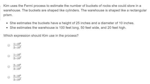 Need asap! 20 ! kim uses the fermi process to estimate the number of buckets of rocks she could s