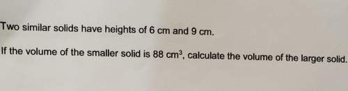 Two similar solids have heights of 6 cm and 9 cm. if the volume of the smaller solid is 88 cm^3, cal