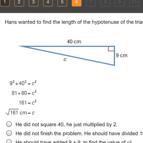 Hans wanted to find the length of the hypotenuse of the triangle. which statement correctly identifi