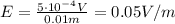 E=\frac{5\cdot 10^{-4} V}{0.01 m}=0.05 V/m