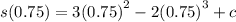 s (0.75) = 3 {(0.75)}^{2}  - 2 {(0.75)}^{3}  + c