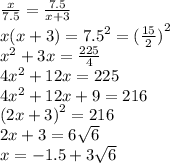 \frac{x}{7.5}  =  \frac{7.5}{x + 3}  \\ x(x + 3) =  {7.5}^{2}  =  { (\frac{15}{2}) }^{2}  \\  {x}^{2}  + 3x =  \frac{225}{4}  \\ 4 {x}^{2}  + 12x = 225 \\ 4 {x}^{2}  + 12x + 9 = 216 \\  {(2x + 3)}^{2}  = 216 \\ 2x + 3 = 6 \sqrt{6}  \\ x =  - 1.5 + 3 \sqrt{6}