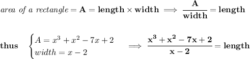 \bf \textit{area of a rectangle}=A=length\times width\implies \cfrac{A}{width}=length&#10;\\\\\\&#10;thus\quad &#10;\begin{cases}&#10;A=x^3+x^2-7x+2\\&#10;width=x-2&#10;\end{cases}\implies \cfrac{x^3+x^2-7x+2}{x-2}=length