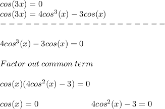 cos(3x)=0&#10;\\cos(3x)=4cos^3(x)-3cos(x)\\--------------------&#10;\\\\4cos^3(x)-3cos(x)=0&#10;\\\\Factor\:out\:common\:term\: &#10;\\\\cos(x)(4cos^2(x)-3)=0&#10;\\\\cos(x)=0 \ \ \ \ \ \ \ \ \ \ \ \ \ \ \ \ \ \ \ 4cos^2(x)-3=0&#10;