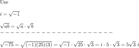 \text{Use}\\\\i=\sqrt{-1}\\\\\sqrt{ab}=\sqrt{a}\cdot\sqrt{b}\\----------------------\\\\\sqrt{-75}=\sqrt{(-1)(25)(3)}=\sqrt{-1}\cdot\sqrt{25}\cdot\sqrt3=i\cdot5\cdot\sqrt3=5\sqrt3\ i