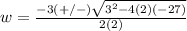 w=\frac{-3(+/-)\sqrt{3^{2}-4(2)(-27)}} {2(2)}