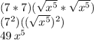 (7*7)(\sqrt{x^5}*\sqrt{x^5})\\(7^2)((\sqrt{x^5})^2)\\49\,x^5