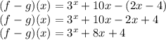 (f-g)(x) = 3^x + 10x -(2x-4)\\(f-g)(x) = 3^x + 10x -2x + 4\\(f-g)(x) = 3^x + 8x + 4