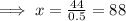 \implies x = \frac{44}{0.5}=88