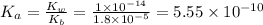 K_a=\frac{K_w}{K_b}=\frac{1\times 10^{-14}}{1.8\times 10^{-5}}=5.55\times 10^{-10}