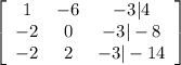 \left[\begin{array}{ccc}1&-6&-3|4\\-2&0&-3|-8\\-2&2&-3|-14\end{array}\right]