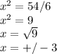 x^{2}=54/6\\x^{2}=9\\x=\sqrt{9}\\x=+/-3