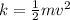 k=\frac{1}{2}mv^2