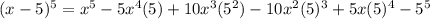(x - 5) ^{5}  =  {x}^{5}  - 5 {x}^{4} (5) + 10 {x}^{3} ( {5}^{2})  - 10 {x}^{2}  ({5})^{3}  + 5x( {5})^{4}  - {5}^{5}
