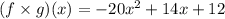 (f \times g)(x) = - 20 {x}^{2} + 14x + 12