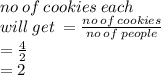 no \: of \: cookies \: each \\ \: will \: get \: = \frac{no \: of \: cookies}{no \: of \: people} \\ = \frac{4}{2} \\ =2