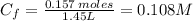 C_{f} = \frac{0.157 \:moles}{1.45 L} = 0.108 M