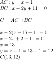 AC:y=x-1&#10;\\BC:x-2y+11=0&#10;\\&#10;\\C=AC\cap BC&#10;\\&#10;\\x-2(x-1)+11=0&#10;\\x-2x+2+11=0&#10;\\x=13&#10;\\y=x-1=13-1=12&#10;\\C(13,12)