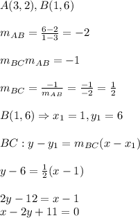 A(3,2),B(1,6)&#10;\\&#10;\\m_{AB}= \frac{6-2}{1-3}=-2&#10;\\&#10;\\m_{BC}m_{AB}=-1&#10;\\ &#10;\\m_{BC}= \frac{-1}{m_{AB}} = \frac{-1}{-2}= \frac{1}{2}  &#10;\\&#10;\\B(1,6)\Rightarrow x_1=1,y_1=6&#10;\\&#10;\\BC:y-y_1=m_{BC}(x-x_1)&#10;\\&#10;\\y-6= \frac{1}{2}(x-1)&#10;\\&#10;\\2y-12=x-1&#10;\\x-2y+11=0
