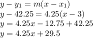 y-y_{1} =m(x-x_{1} )\\y-42.25=4.25(x-3)\\y=4.25x-12.75+42.25\\y=4.25x+29.5