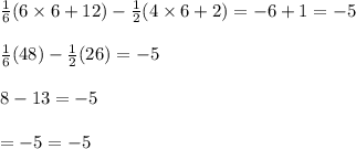 \frac{1}{6}(6\times 6+12)-\frac{1}{2}(4\times 6+2)=-6+1=-5\\\\\frac{1}{6}(48)-\frac{1}{2}(26)=-5\\\\8-13=-5\\\\=-5=-5