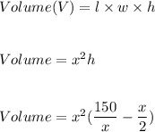 Volume(V)=l\times w\times h\\\\\\Volume=x^2h\\\\\\Volume=x^2(\dfrac{150}{x}-\dfrac{x}{2})