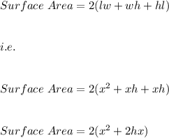 Surface\ Area=2(lw+wh+hl)\\\\\\i.e.\\\\\\Surface\ Area=2(x^2+xh+xh)\\\\\\Surface\ Area=2(x^2+2hx)