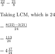 \frac{22}{3}-\frac{21}{8}\\\\\text{Taking LCM, which is 24}\\\\ =\frac{8(22)-3(21)}{24}\\\\ =\frac{113}{24}\\\\ =4\frac{17}{24}