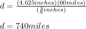 d=\frac{(4.625inches)(60miles)}{(\frac{3}{8}inches)}\\\\d=740miles