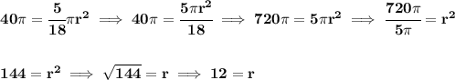 \bf 40\pi =\cfrac{5}{18}\pi r^2\implies 40\pi =\cfrac{5\pi r^2}{18}\implies 720\pi =5\pi r^2\implies \cfrac{720\pi }{5\pi }=r^2 \\\\\\ 144=r^2\implies \sqrt{144}=r\implies 12=r