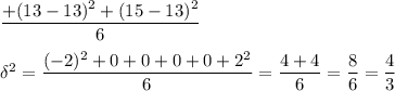 \dfrac{+(13-13)^2+(15-13)^2}{6}\\\\\delta^2=\dfrac{(-2)^2+0+0+0+0+2^2}{6}=\dfrac{4+4}{6}=\dfrac{8}{6}=\dfrac{4}{3}