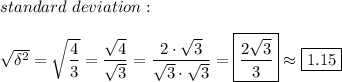 standard\ deviation:\\\\\sqrt{\delta^2}=\sqrt{\dfrac{4}{3}}=\dfrac{\sqrt4}{\sqrt3}=\dfrac{2\cdot\sqrt3}{\sqrt3\cdot\sqrt3}=\boxed{\dfrac{2\sqrt3}{3}}\approx\boxed{1.15}