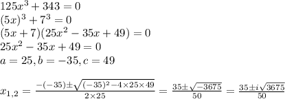 125x^3+343=0&#10;\\(5x)^3+7^3=0&#10;\\(5x+7)(25x^2-35x+49)=0&#10;\\25x^2-35x+49=0&#10;\\a=25,b=-35,c=49&#10;\\&#10;\\x_{1,2}= \frac{-(-35)\pm \sqrt{(-35)^2-4\times25\times49} }{2\times25}=\frac{35\pm \sqrt{-3675} }{50}=\frac{35\pm i\sqrt{3675} }{50}