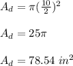 A_d = \pi(\frac{10}{2}) ^ 2\\\\A_d = 25\pi\\\\A_d = 78.54\ in ^ 2