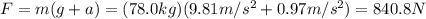 F=m(g+a)=(78.0 kg)(9.81 m/s^2+0.97 m/s^2)=840.8 N