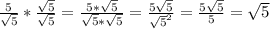 \frac{5}{\sqrt{5}}*\frac{\sqrt{5} }{\sqrt{5} }  =\frac{5*\sqrt{5} }{\sqrt{5} *\sqrt{5} } = \frac{5\sqrt{5} }{\sqrt{5} ^{2} } =\frac{5\sqrt{5} }{5} =\sqrt{5}