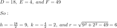 D=18, \ E=4, \ and \ F=49 \\ \\ So: \\ \\ h=-\frac{18}{2}=9, \ k=-\frac{4}{2}=2, \ and \ r=\sqrt{9^2+2^2-49}=6