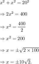 x^2+x^2=20^2\\\\\Rightarrow 2x^2=400\\\\\Rightarrow x^2=\dfrac{400}{2}\\\\\Rightarrow x^2=200\\\\\Rightarrow x=\pm\sqrt{2\times100}\\\\\Rightarrow x=\pm10\sqrt2.