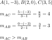 A(1,-3),B(2,0),C(3,5)&#10;\\&#10;\\m_{AC}= \frac{5-(-3)}{3-1}= \frac{8}{2}  = 4&#10;\\&#10;\\m_{AB}= \frac{0-(-3)}{2-1}= \frac{3}{1} =3 \\ \\m_{AC}m_{AB}