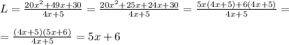 L= \frac{20x^2+49x+30}{4x+5} =\frac{20x^2+25x+24x+30}{4x+5} =\frac{5x(4x+5)+6(4x+5)}{4x+5} = \\ \\ = \frac{(4x+5)(5x+6)}{4x+5} =5x+6