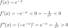 f(x)= e^{-x}&#10;\\&#10;\\f'(x)=- e^{-x}\ \textless \ 0=-\frac{1}{e^x} \ \textless \ 0&#10;\\&#10;\\f''(x)=(-e^{-x})'=e^{-x}= \frac{1}{e^x} \ \textgreater \ 0