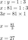 x:y=1:3&#10;\\x:81=1:3&#10;\\3x=81\times 1&#10;\\&#10;\\x= \frac{81}{3} &#10;\\&#10;\\x=27
